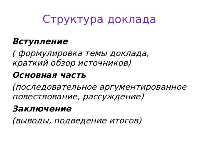 Структура доклада Вступление ( формулировка темы доклада, краткий обзор источников) Основная часть (последовательное аргументированное повествование, рассуждение) Заключение (выводы, подведение итогов) 