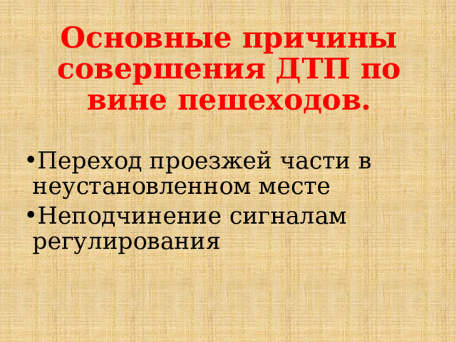  Основные причины совершения ДТП по вине пешеходов.  Переход проезжей части в неустановленном месте Неподчинение сигналам регулирования 