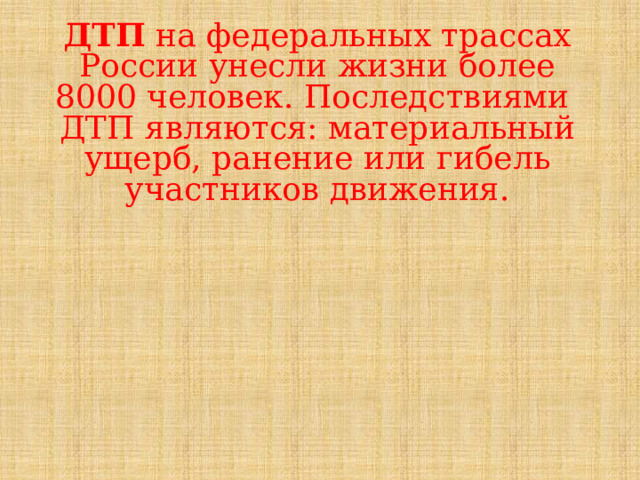 ДТП на федеральных трассах России унесли жизни более 8000 человек. Последствиями ДТП являются: материальный ущерб, ранение или гибель участников движения.   