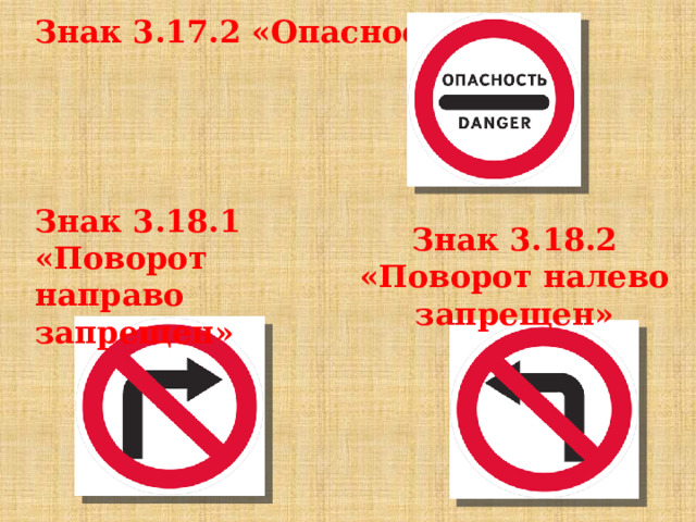 Знак 3.17.2 «Опасность»    Знак 3.18.1 «Поворот направо запрещен» Знак 3.18.2 «Поворот налево запрещен» 