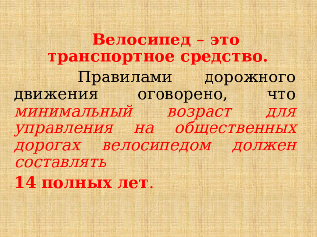  Велосипед – это транспортное средство.  Правилами дорожного движения оговорено, что минимальный возраст для управления на общественных дорогах велосипедом должен составлять 14 полных лет . 