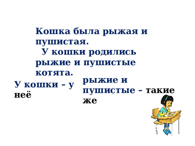 Кошка была рыжая и пушистая.  У кошки родились рыжие и пушистые котята. рыжие и пушистые – такие же У кошки – у неё 