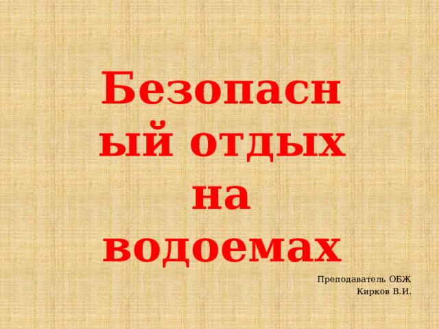 Безопасный отдых на водоемах Преподаватель ОБЖ Кирков В.И. 