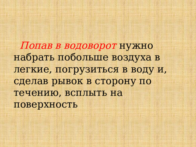  Попав в водоворот нужно набрать побольше воздуха в легкие, погрузиться в воду и, сделав рывок в сторону по течению, всплыть на поверхность 