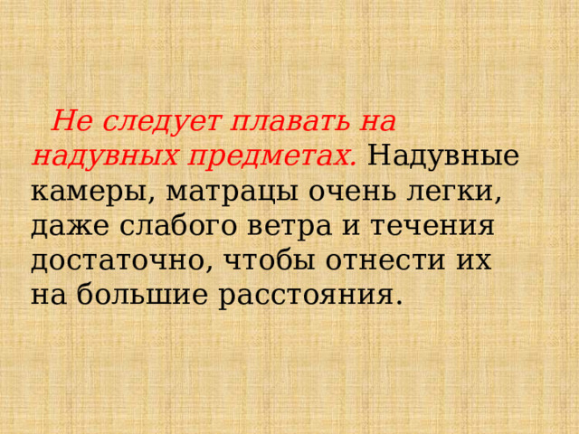  Не следует плавать на надувных предметах. Надувные камеры, матрацы очень легки, даже слабого ветра и течения достаточно, чтобы отнести их на большие расстояния. 