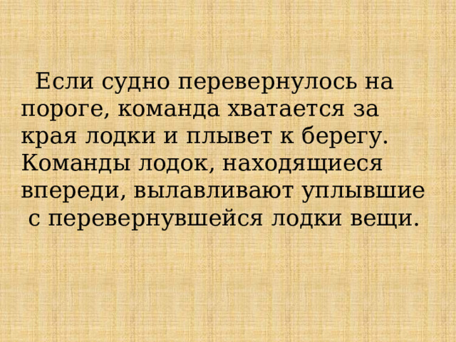  Если судно перевернулось на пороге, команда хватается за края лодки и плывет к берегу. Команды лодок, находящиеся впереди, вылавливают уплывшие с перевернувшейся лодки вещи. 