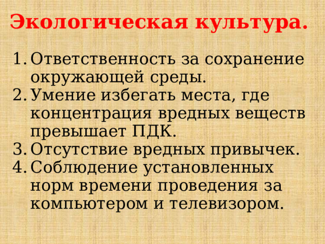 Экологическая культура. Ответственность за сохранение окружающей среды. Умение избегать места, где концентрация вредных веществ превышает ПДК. Отсутствие вредных привычек. Соблюдение установленных норм времени проведения за компьютером и телевизором. 