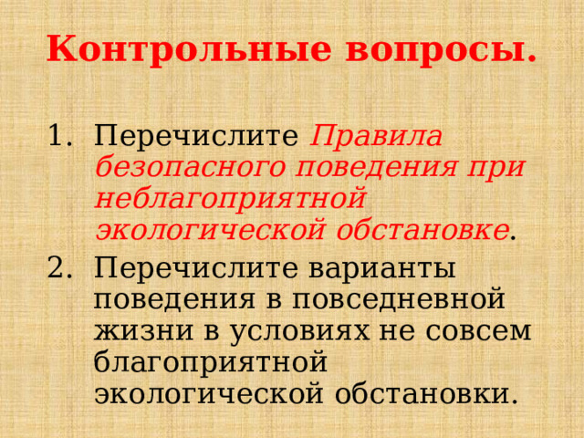 Контрольные вопросы. Перечислите Правила безопасного поведения при неблагоприятной экологической обстановке . Перечислите варианты поведения в повседневной жизни в условиях не совсем благоприятной экологической обстановки. 