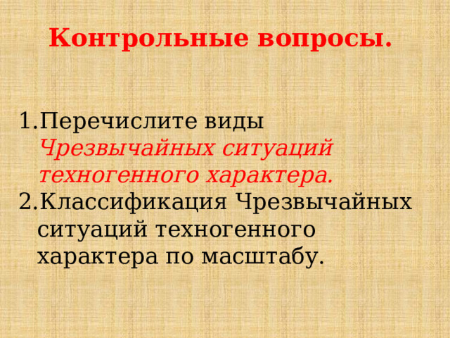 Контрольные вопросы.   Перечислите виды Чрезвычайных ситуаций техногенного характера. Классификация Чрезвычайных ситуаций техногенного характера по масштабу. 