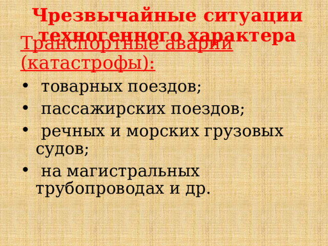 Чрезвычайные ситуации техногенного характера Транспортные аварии (катастрофы):  товарных поездов;  пассажирских поездов;  речных и морских грузовых судов;  на магистральных трубопроводах и др. 