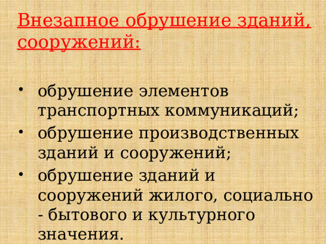Внезапное обрушение зданий, сооружений:  обрушение элементов транспортных коммуникаций; обрушение производственных зданий и сооружений; обрушение зданий и сооружений жилого, социально - бытового и культурного значения. 