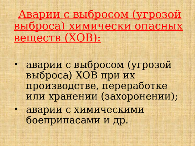 Аварии с выбросом (угрозой выброса) химически опасных веществ (ХОВ):  аварии с выбросом (угрозой выброса) ХОВ при их производстве, переработке или хранении (захоронении); аварии с химическими боеприпасами и др. 