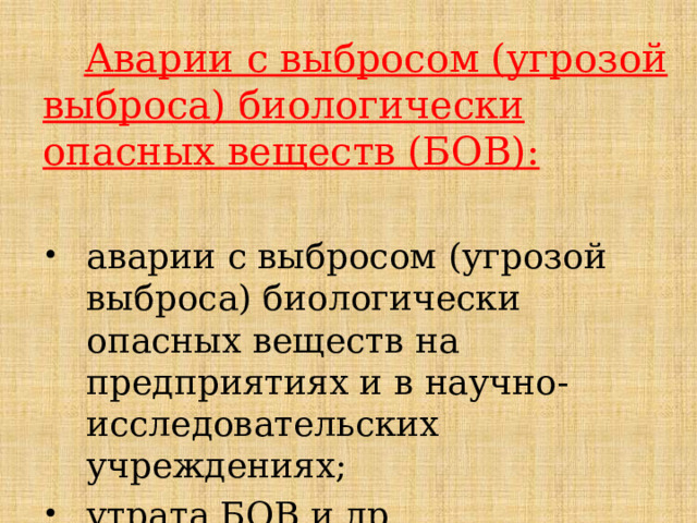 Аварии с выбросом (угрозой выброса) биологически опасных веществ (БОВ):  аварии с выбросом (угрозой выброса) биологически опасных веществ на предприятиях и в научно-исследовательских учреждениях; утрата БОВ и др. 