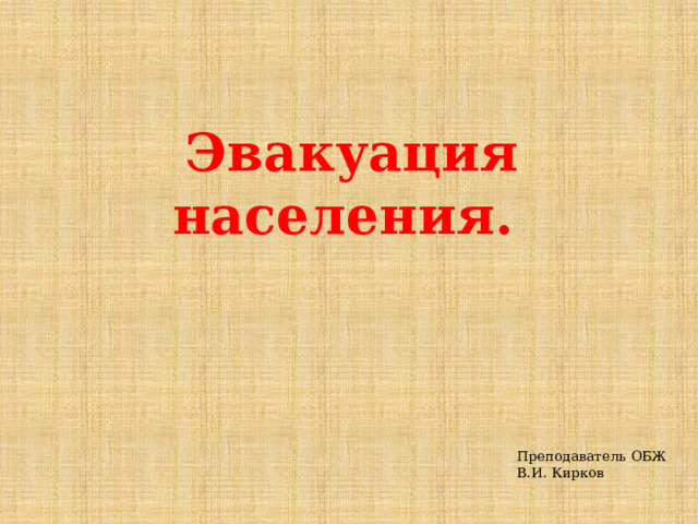 Эвакуация населения. Преподаватель ОБЖ В.И. Кирков 