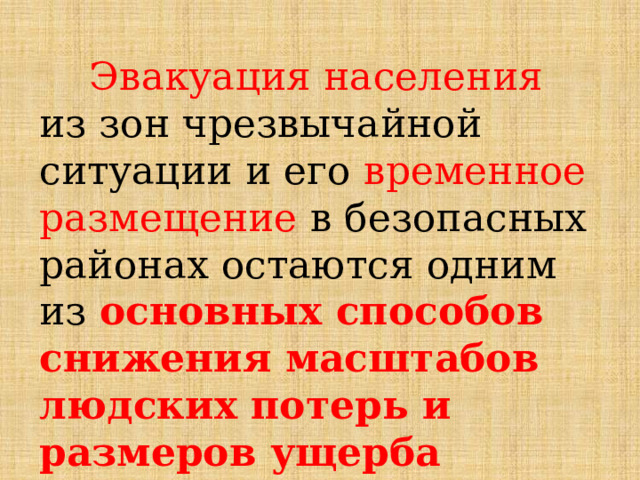   Эвакуация населения из зон чрезвычайной ситуации и его временное размещение в безопасных районах остаются одним из основных способов снижения масштабов людских потерь и размеров ущерба экономике страны . 