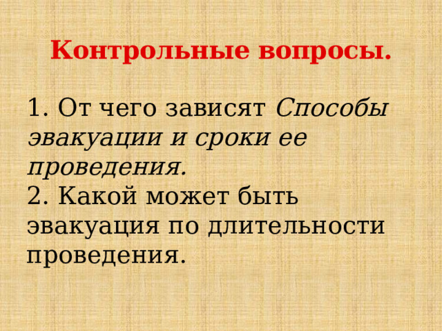 Контрольные вопросы. 1. От чего зависят Способы эвакуации и сроки ее проведения. 2. Какой может быть эвакуация по длительности проведения. 