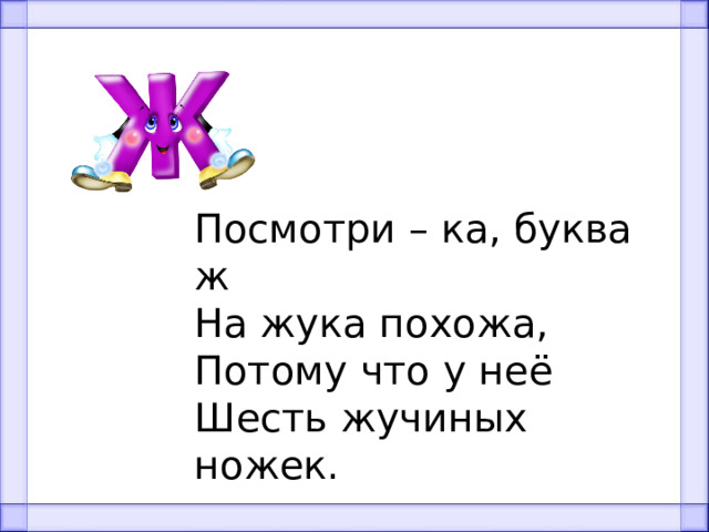 Посмотри – ка, буква ж На жука похожа, Потому что у неё Шесть жучиных ножек. 