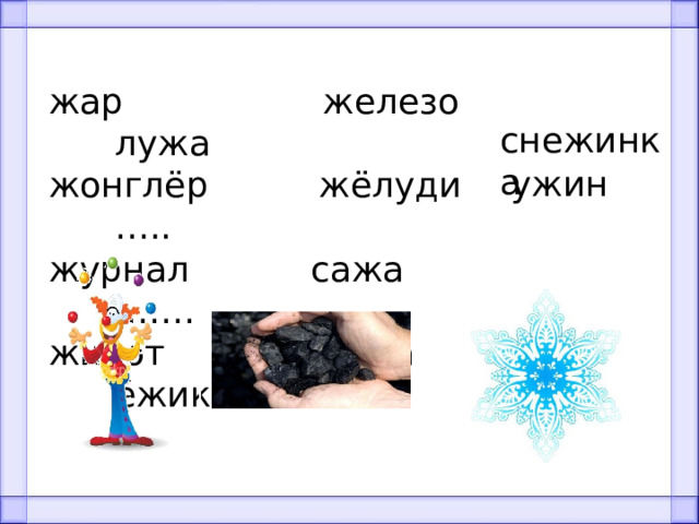 жар железо лужа жонглёр жёлуди ….. журнал сажа …… живот кожа ёжик снежинка ужин 