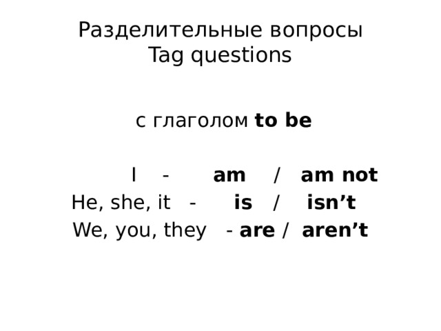 Разделительные вопросы  Tag questions  с глаголом to be   I - am / am not He, she, it - is / isn’t We, you, they - are / aren’t 