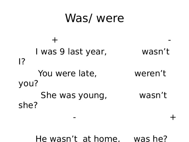 Was/ were  + -  I was 9 last year, wasn’t I?  You were late, weren’t you?  She was young, wasn’t she?  - +  He wasn’t at home, was he?  We weren’t right, were we? 