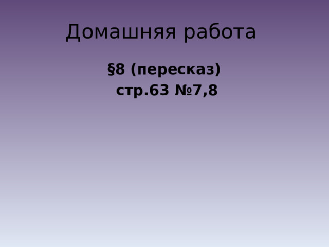 Домашняя работа §8 (пересказ)  стр.63 №7,8  