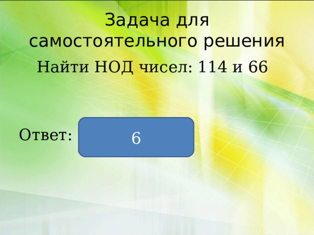 Задача для самостоятельного решения  Найти НОД чисел: 114 и 66 Ответ: 6 