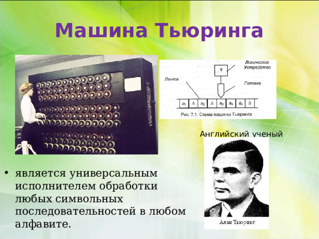 Машина Тьюринга Английский ученый является универсальным исполнителем обработки любых символьных последовательностей в любом алфавите. 