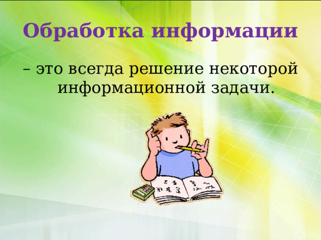Обработка информации – это всегда решение некоторой информационной задачи. 