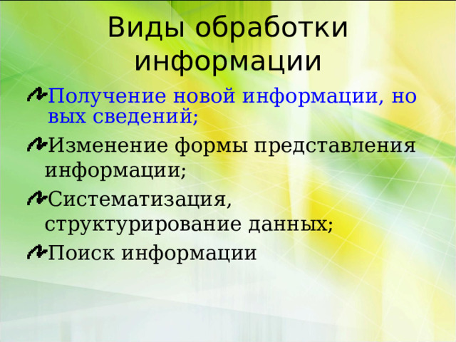 Виды обработки информации Получение новой информации, новых сведений; Изменение формы представления информации; Систематизация, структурирование данных; Поиск информации 