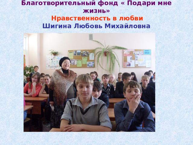 Благотворительный фонд « Подари мне жизнь»   Нравственность в любви  Шигина Любовь Михайловна   