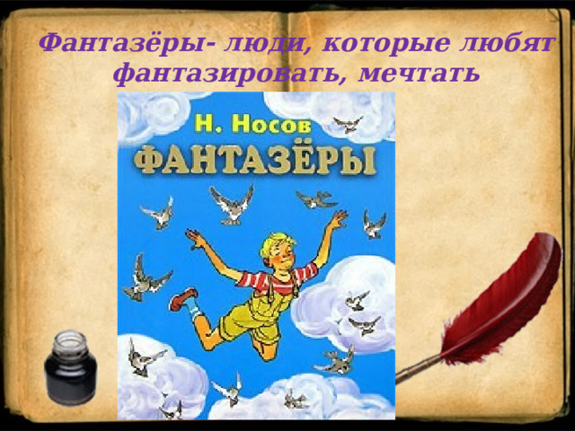Фантазёры- люди, которые любят фантазировать, мечтать   