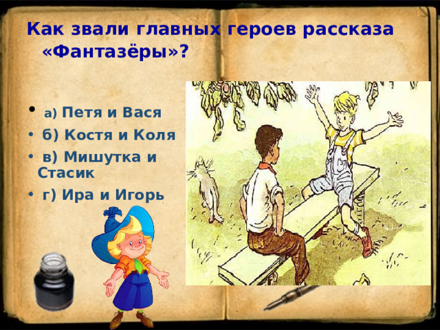 Как звали главных героев рассказа «Фантазёры»?    а) Петя и Вася  б) Костя и Коля  в) Мишутка и Стасик  г) Ира и Игорь  