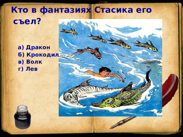   Кто в фантазиях Стасика его съел?     а) Дракон    б) Крокодил    в) Волк    г) Лев  