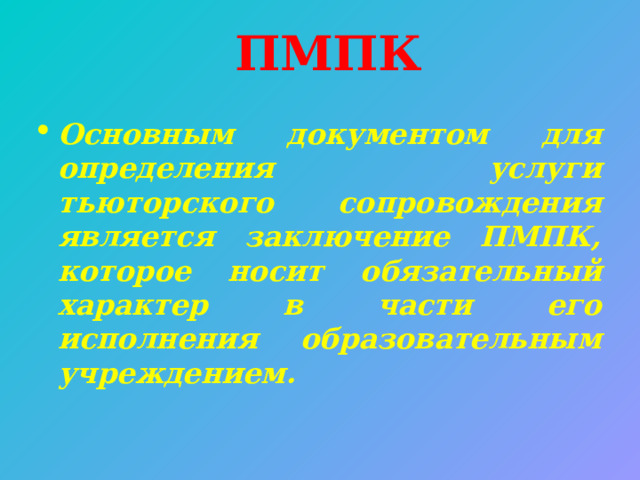 ПМПК Основным документом для определения услуги тьюторского сопровождения является заключение ПМПК, которое носит обязательный характер в части его исполнения образовательным учреждением. 