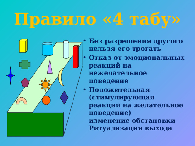 Правило «4 табу» Без разрешения другого нельзя его трогать Отказ от эмоциональных реакций на нежелательное поведение Положительная (стимулирующая реакция на желательное поведение)  изменение обстановки  Ритуализация выхода  