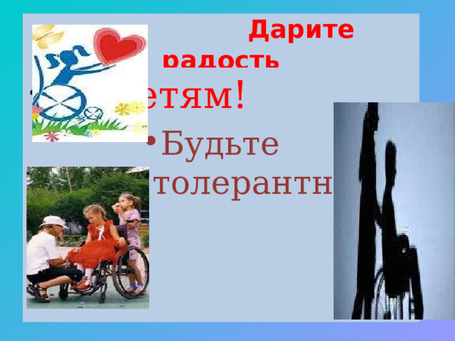  Дарите радость     детям! Будьте толерантны! Будьте толерантны! Будьте толерантны! Будьте толерантны! Будьте толерантны! Будьте толерантны! 