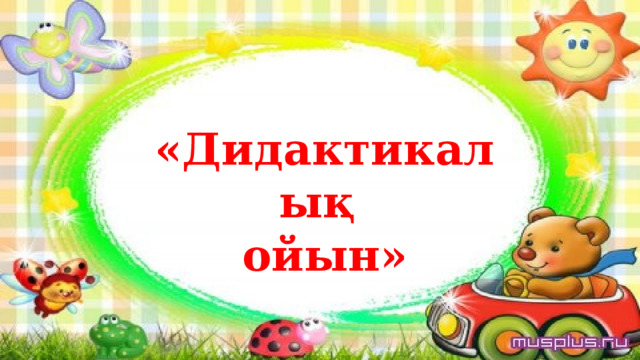 «Дидактикалық ойын» 