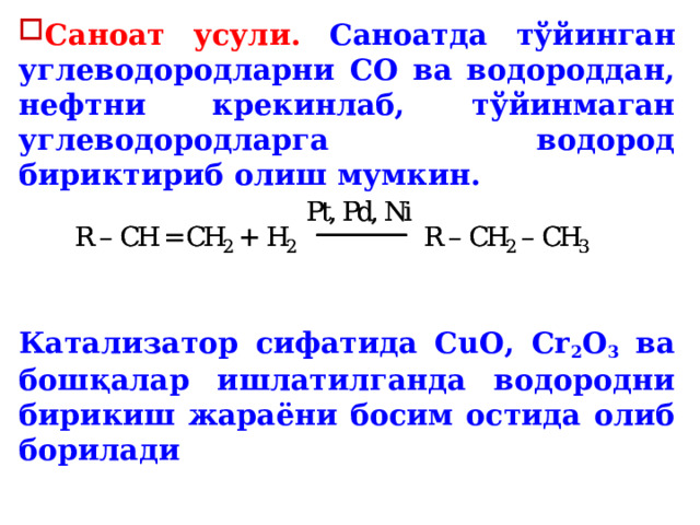 Саноат усули. Саноатда тўйинган углеводородларни СО ва водороддан, нефтни крекинлаб, тўйинмаган углеводородларга водород бириктириб олиш мумкин.    Катализатор сифатида СuO, Cr 2 O 3 ва бошқалар ишлатилганда водородни бирикиш жараёни босим остида олиб борилади  