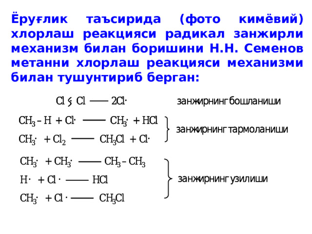  Ёруғлик таъсирида (фото кимёвий) хлорлаш реакцияси радикал занжирли механизм билан боришини Н.Н. Семенов метанни хлорлаш реакцияси механизми билан тушунтириб берган: 