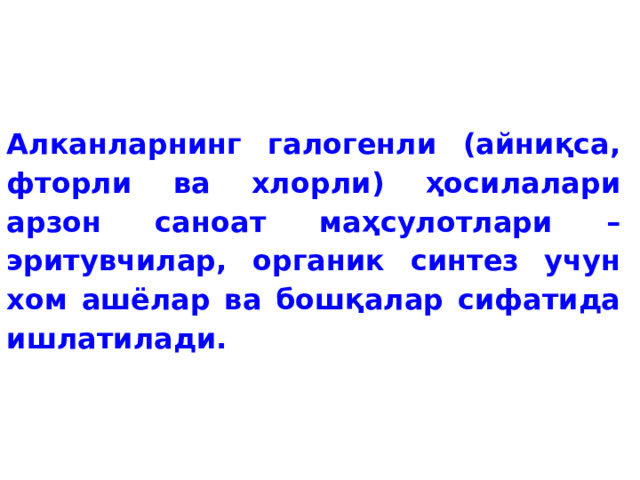 Алканларнинг галогенли (айниқса, фторли ва хлорли) ҳосилалари арзон саноат маҳсулотлари – эритувчилар, органик синтез учун хом ашёлар ва бошқалар сифатида ишлатилади. 