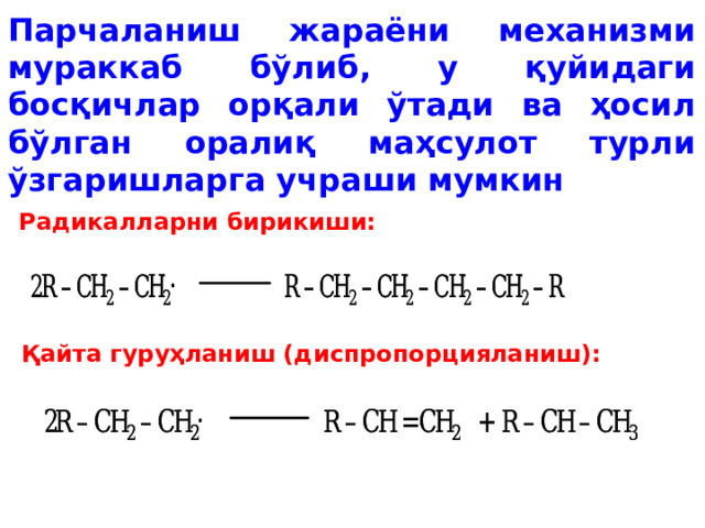 Парчаланиш жараёни механизми мураккаб бўлиб, у қуйидаги босқичлар орқали ўтади ва ҳосил бўлган оралиқ маҳсулот турли ўзгаришларга учраши мумкин Радикалларни бирикиши: Қайта гуруҳланиш (диспропорцияланиш): 