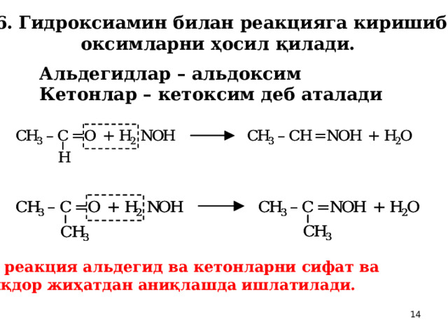 6. Гидроксиамин билан реакцияга киришиб оксимларни ҳосил қилади.  Альдегидлар – альдоксим Кетонлар – кетоксим деб аталади  Бу реакция альдегид ва кетонларни сифат ва миқдор жиҳатдан аниқлашда ишлатилади.  