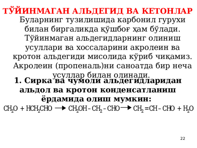 ТЎЙИНМАГАН АЛЬДЕГИД ВА КЕТОНЛАР  Буларнинг тузилишида карбонил гурухи билан биргаликда қўшбоғ ҳам бўлади. Тўйинмаган альдегидларнинг олиниш усуллари ва хоссаларини акролеин ва кротон альдегиди мисолида кўриб чиқамиз. Акролеин (пропеналь)ни саноатда бир неча усуллар билан олинади.  1. Сирка ва чумоли альдегидларидан альдол ва кротон конденсатланиш ёрдамида олиш мумкин:  