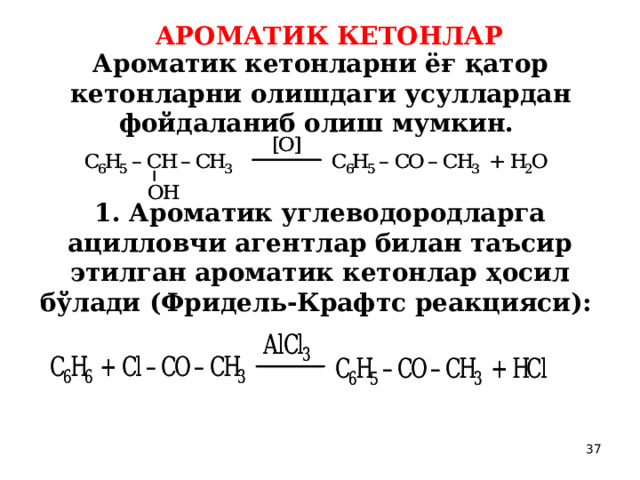 АРОМАТИК КЕТОНЛАР  Ароматик кетонларни ёғ қатор кетонларни олишдаги усуллардан фойдаланиб олиш мумкин.  1. Ароматик углеводородларга ацилловчи агентлар билан таъсир этилган ароматик кетонлар ҳосил бўлади (Фридель-Крафтс реакцияси):  