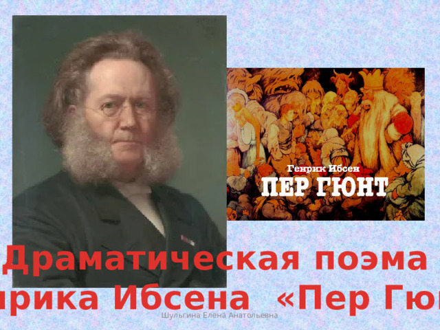 Драматическая поэма Генрика Ибсена «Пер Гюнт» Шульгина Елена Анатольевна  
