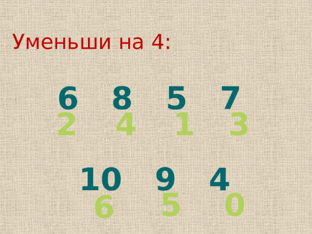   Уменьши на 4:   6 8 5 7  10 9 4   2 4 1 3 5 0 6 