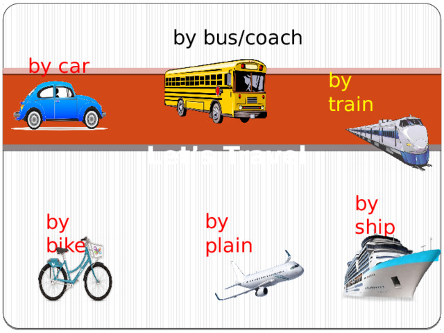 by bus/coach by car by train Let’s Travel by ship by plain by bike  