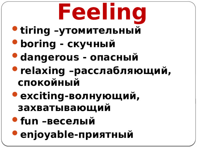  Feeling tiring –утомительный boring - скучный dangerous - опасный relaxing –расслабляющий, спокойный exciting-волнующий, захватывающий fun –веселый enjoyable-приятный 