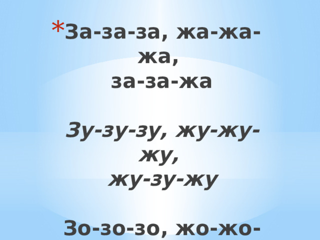 За-за-за, жа-жа-жа,  за-за-жа   Зу-зу-зу, жу-жу-жу,  жу-зу-жу   Зо-зо-зо, жо-жо-жо,  жо-зо-зо    