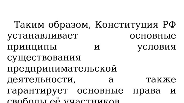 Таким образом, Конституция РФ устанавливает основные принципы и условия существования предпринимательской деятельности, а также гарантирует основные права и свободы её участников. 